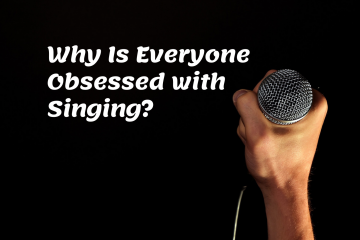 Singing- Why Is Everyone Obsessed with Singing?